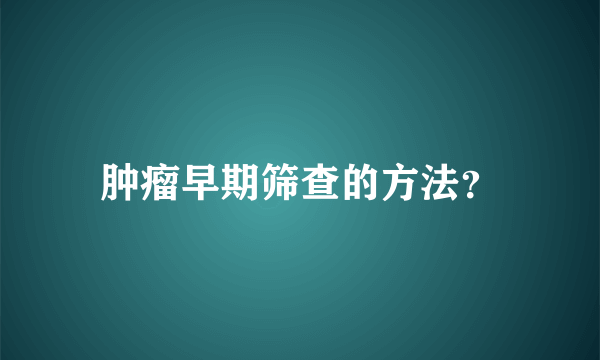 肿瘤早期筛查的方法？