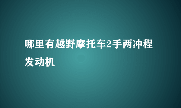 哪里有越野摩托车2手两冲程发动机