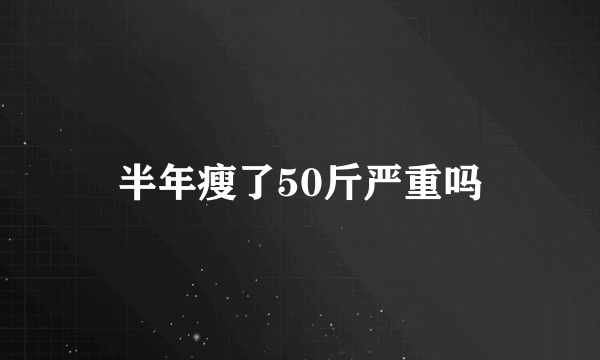 半年瘦了50斤严重吗