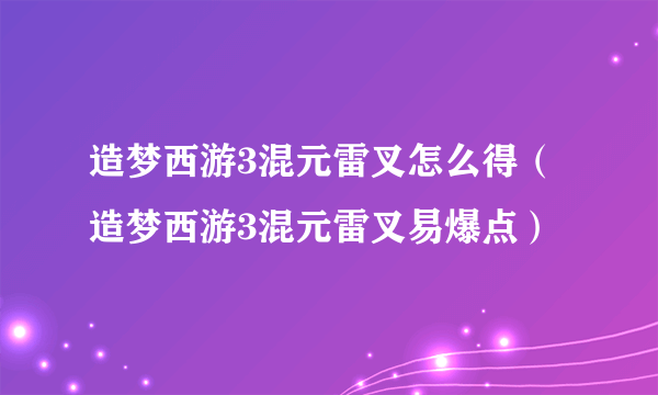 造梦西游3混元雷叉怎么得（造梦西游3混元雷叉易爆点）