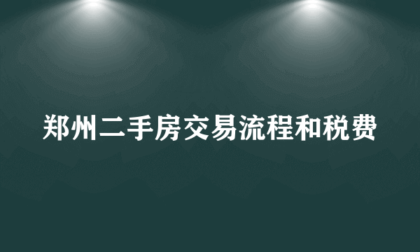 郑州二手房交易流程和税费