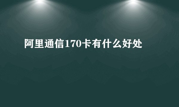 阿里通信170卡有什么好处