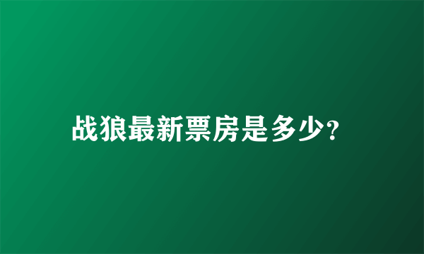 战狼最新票房是多少？