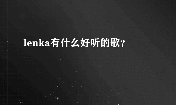 lenka有什么好听的歌？