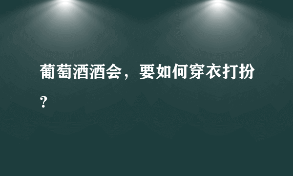 葡萄酒酒会，要如何穿衣打扮？