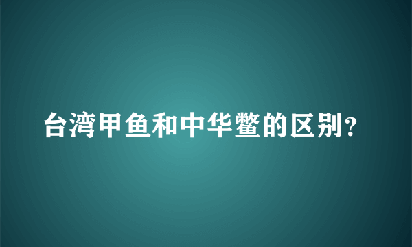 台湾甲鱼和中华鳖的区别？