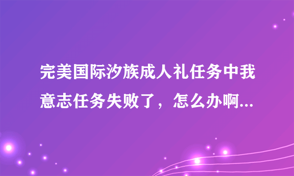 完美国际汐族成人礼任务中我意志任务失败了，怎么办啊？可以放弃重做么？