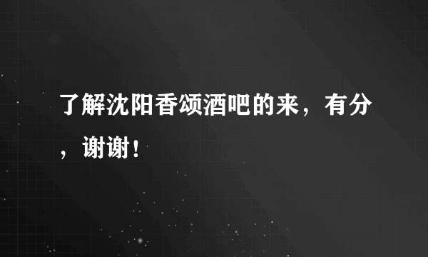 了解沈阳香颂酒吧的来，有分，谢谢！