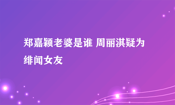 郑嘉颖老婆是谁 周丽淇疑为绯闻女友