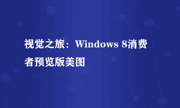 视觉之旅：Windows 8消费者预览版美图