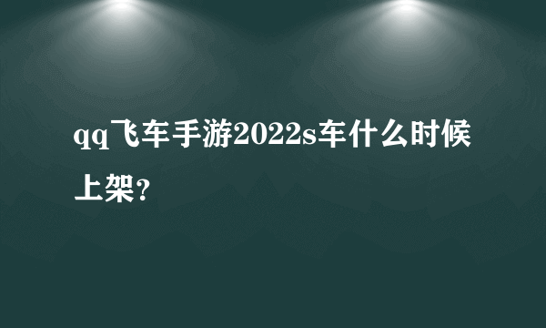 qq飞车手游2022s车什么时候上架？