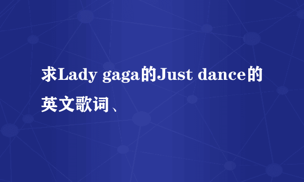 求Lady gaga的Just dance的英文歌词、