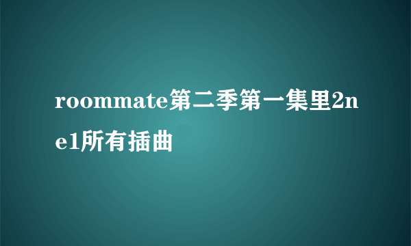 roommate第二季第一集里2ne1所有插曲