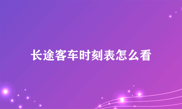 长途客车时刻表怎么看