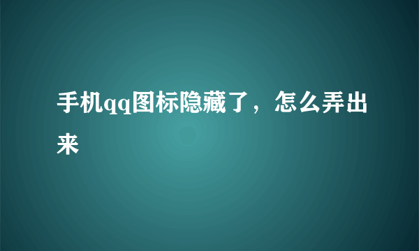 手机qq图标隐藏了，怎么弄出来