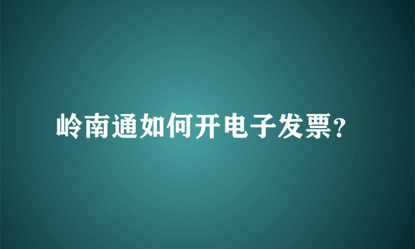 岭南通如何开电子发票？