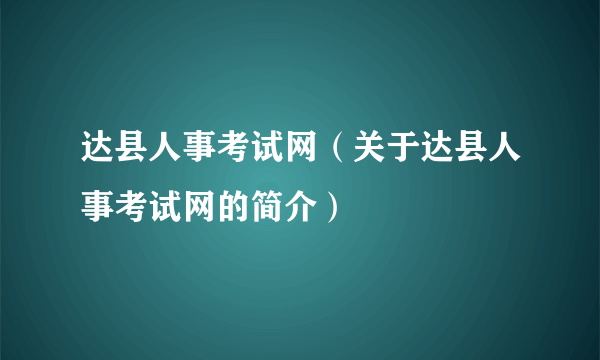 达县人事考试网（关于达县人事考试网的简介）