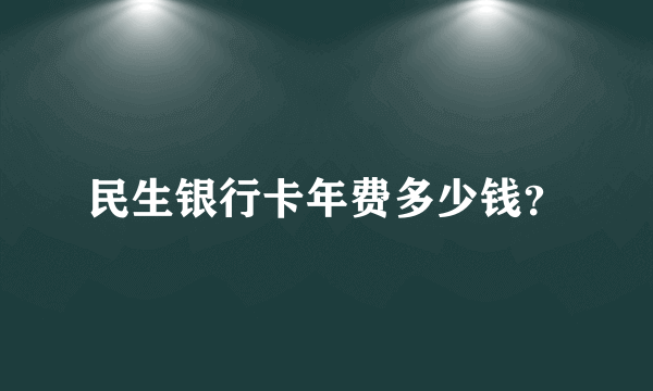 民生银行卡年费多少钱？