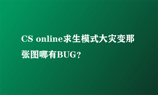 CS online求生模式大灾变那张图哪有BUG？