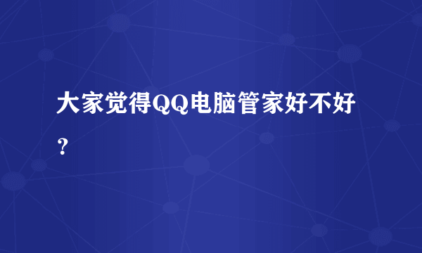 大家觉得QQ电脑管家好不好？