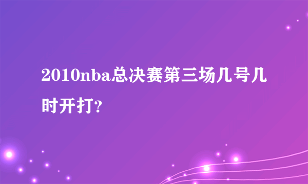 2010nba总决赛第三场几号几时开打？