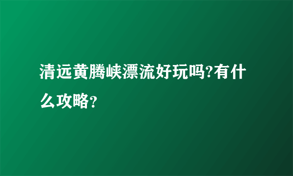 清远黄腾峡漂流好玩吗?有什么攻略？