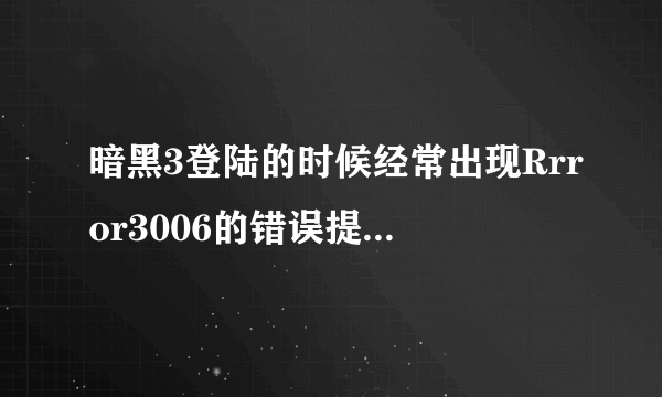 暗黑3登陆的时候经常出现Rrror3006的错误提示，是什么问题？真让人很无语