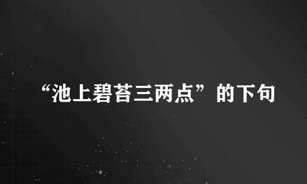 “池上碧苔三两点”的下句