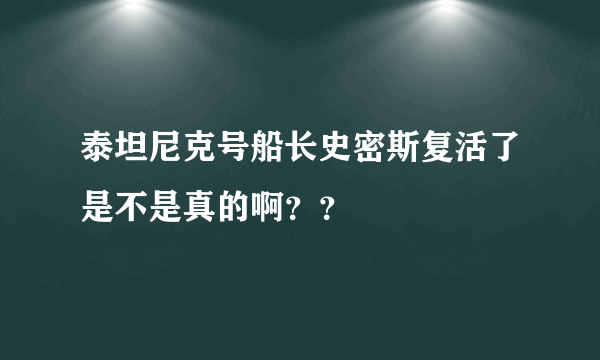 泰坦尼克号船长史密斯复活了是不是真的啊？？