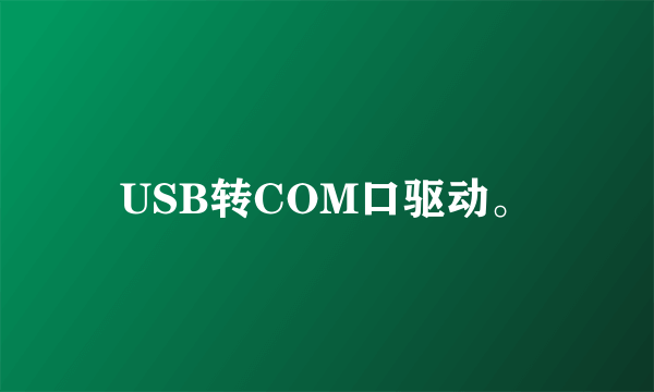 USB转COM口驱动。