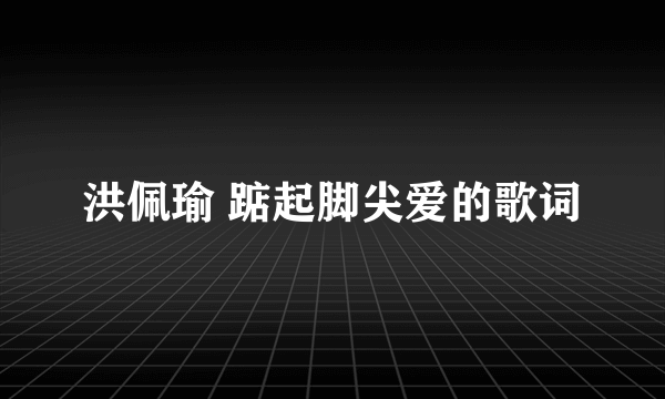 洪佩瑜 踮起脚尖爱的歌词