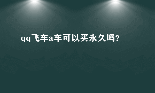 qq飞车a车可以买永久吗？