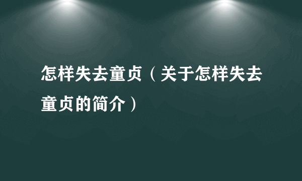 怎样失去童贞（关于怎样失去童贞的简介）