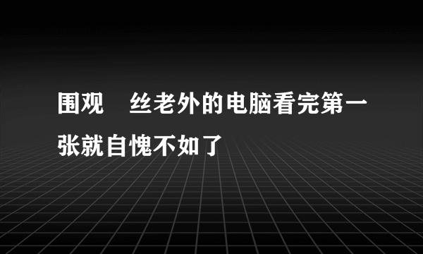 围观屌丝老外的电脑看完第一张就自愧不如了