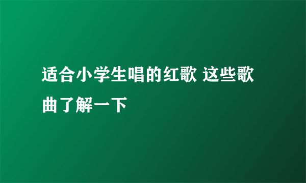 适合小学生唱的红歌 这些歌曲了解一下