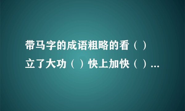 带马字的成语粗略的看（） 立了大功（）快上加快（）单独行动（）声势浩大（）地势平坦（）扩充实力（）人马众多（）心思不定（