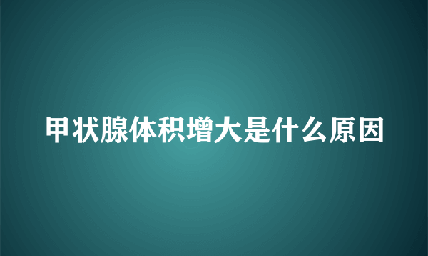 甲状腺体积增大是什么原因