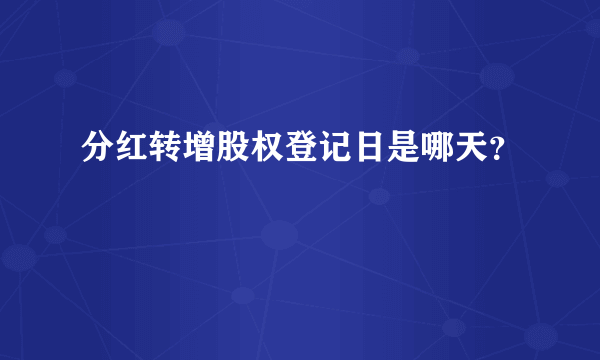 分红转增股权登记日是哪天？