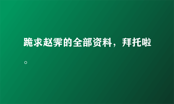 跪求赵霁的全部资料，拜托啦。