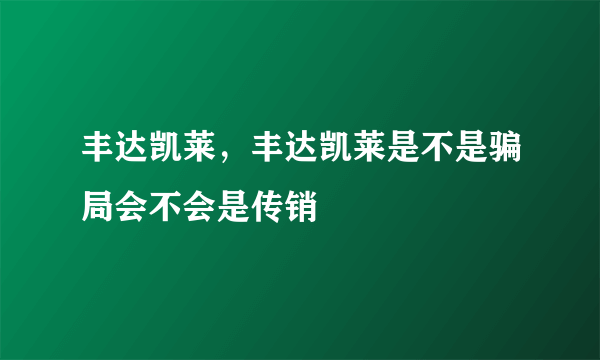 丰达凯莱，丰达凯莱是不是骗局会不会是传销