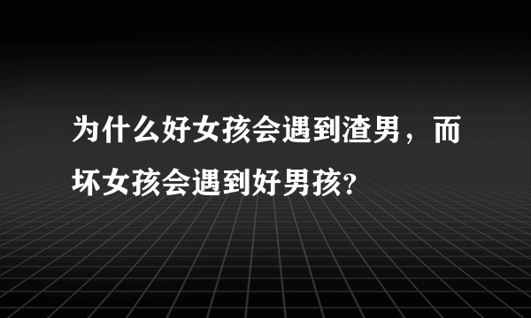 为什么好女孩会遇到渣男，而坏女孩会遇到好男孩？