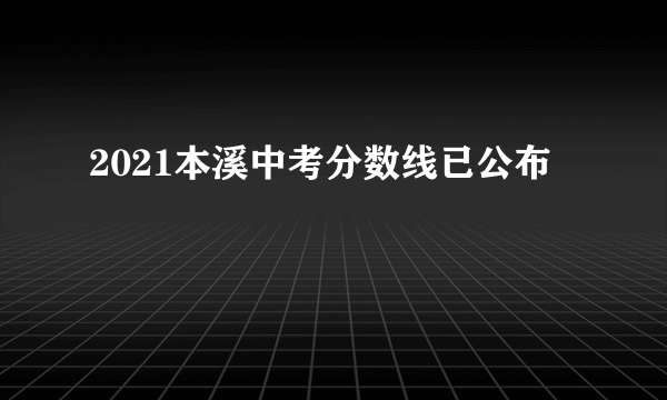 2021本溪中考分数线已公布