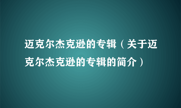 迈克尔杰克逊的专辑（关于迈克尔杰克逊的专辑的简介）