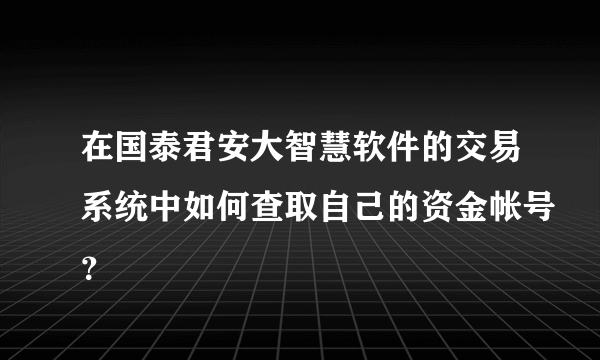 在国泰君安大智慧软件的交易系统中如何查取自己的资金帐号？