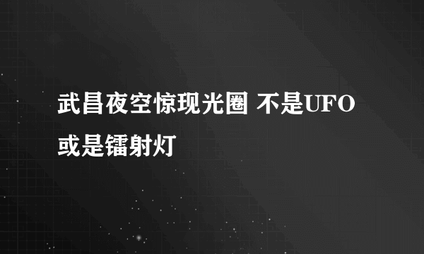 武昌夜空惊现光圈 不是UFO或是镭射灯