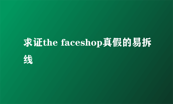 求证the faceshop真假的易拆线