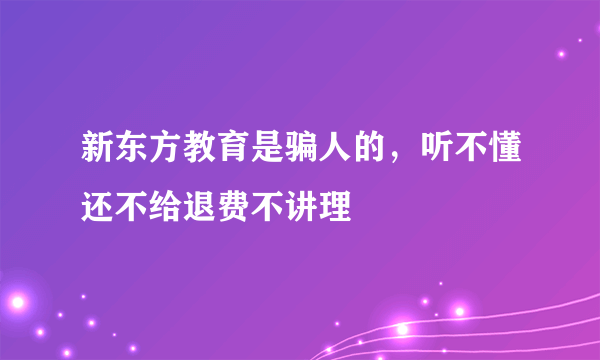 新东方教育是骗人的，听不懂还不给退费不讲理