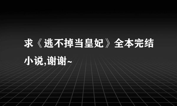 求《逃不掉当皇妃》全本完结小说,谢谢~