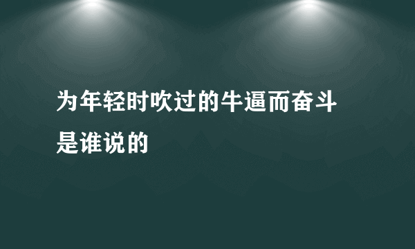 为年轻时吹过的牛逼而奋斗 是谁说的