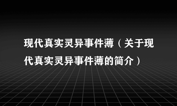 现代真实灵异事件薄（关于现代真实灵异事件薄的简介）